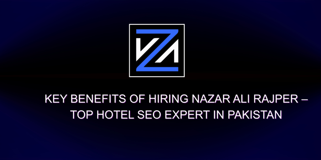 Key Benefits of Hiring a Hotel SEO Expert Like Nazar Ali Rajper