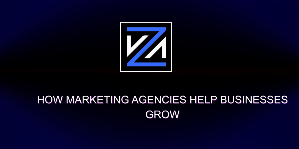 How Marketing Agencies Help Businesses Grow
