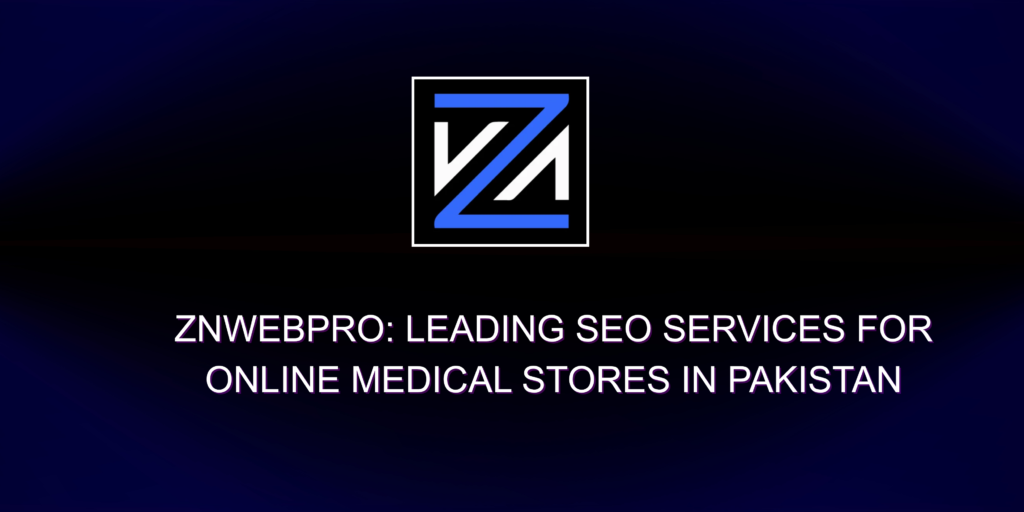 ZNWebPro: Leading SEO Services for Online Medical Stores in Pakistan