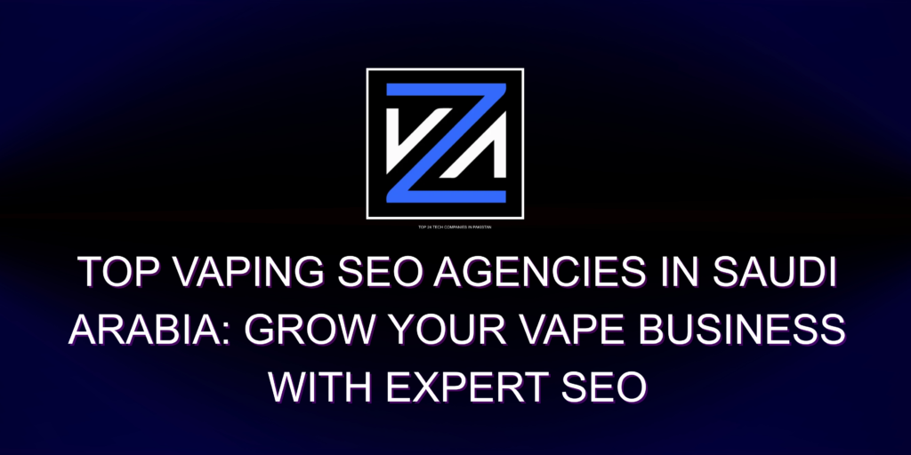 Top Vaping SEO Agencies in Saudi Arabia: Grow Your Vape Business with Expert SEO