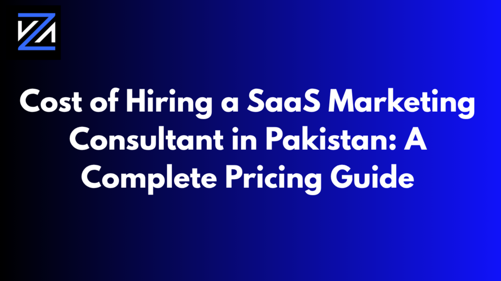 Cost of Hiring a SaaS Marketing Consultant in Pakistan: A Complete Pricing Guide