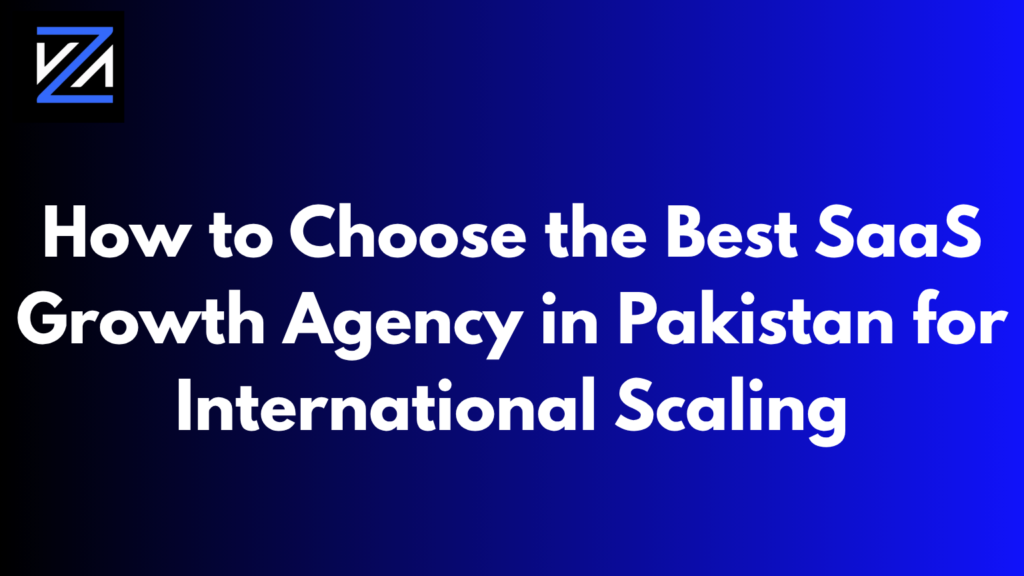 How to Choose the Best SaaS Growth Agency in Pakistan for International Scaling